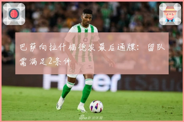 巴萨向拉什福德发最后通牒：留队需满足2条件