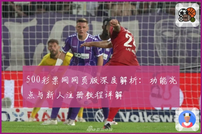 500彩票网网页版深度解析：功能亮点与新人注册教程详解