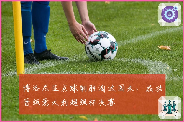 博洛尼亚点球制胜淘汰国米，成功晋级意大利超级杯决赛