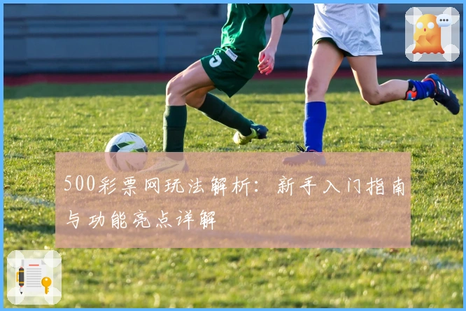500彩票网玩法解析：新手入门指南与功能亮点详解