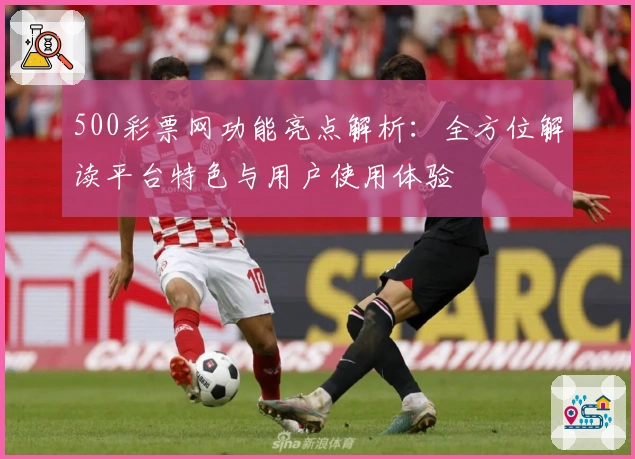 500彩票网功能亮点解析：全方位解读平台特色与用户使用体验
