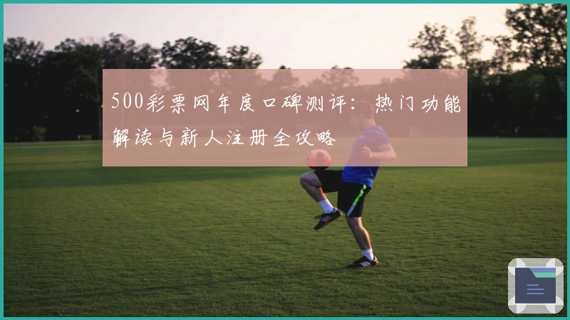 500彩票网年度口碑测评：热门功能解读与新人注册全攻略