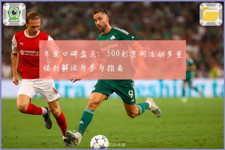 年度口碑盘点:500彩票网活动多重福利解读与参与指南