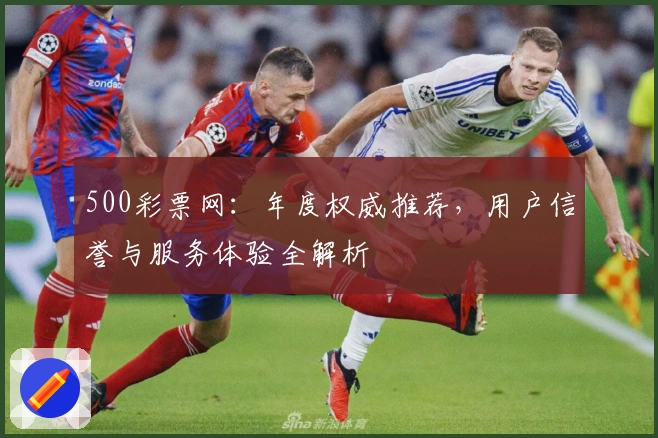 500彩票网：年度权威推荐，用户信誉与服务体验全解析