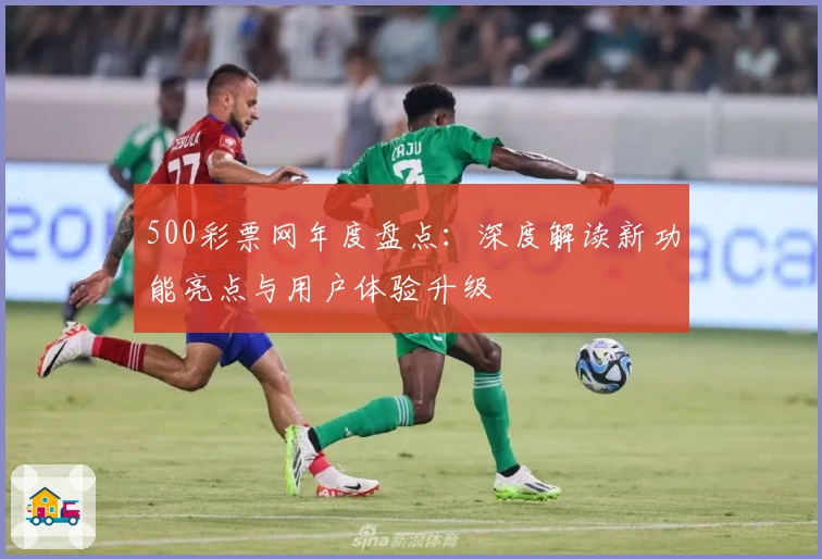 500彩票网年度盘点：深度解读新功能亮点与用户体验升级
