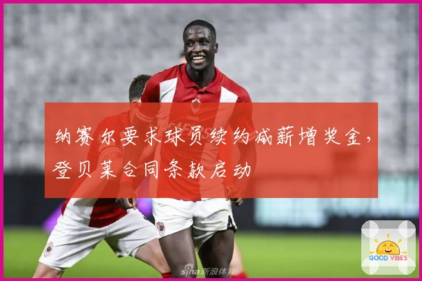 纳赛尔要求球员续约减薪增奖金，登贝莱合同条款启动