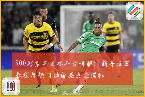 500彩票网正规平台详解：新手注册教程与热门功能亮点全揭秘