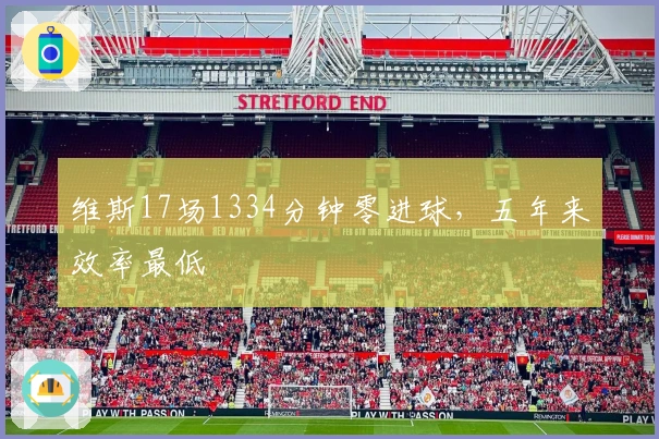 维斯17场1334分钟零进球，五年来效率最低
