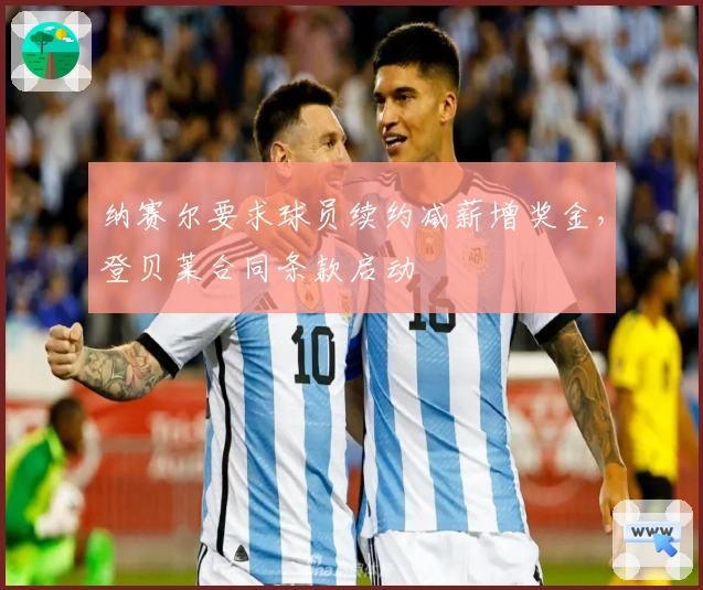 纳赛尔要求球员续约减薪增奖金，登贝莱合同条款启动