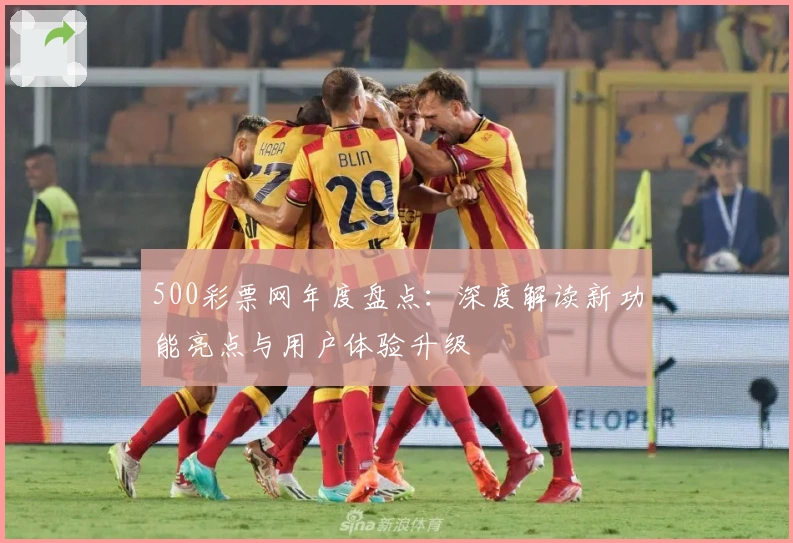 500彩票网年度盘点：深度解读新功能亮点与用户体验升级