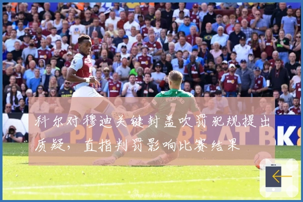 科尔对穆迪关键封盖吹罚犯规提出质疑，直指判罚影响比赛结果