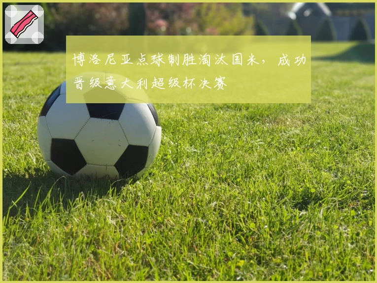 博洛尼亚点球制胜淘汰国米，成功晋级意大利超级杯决赛