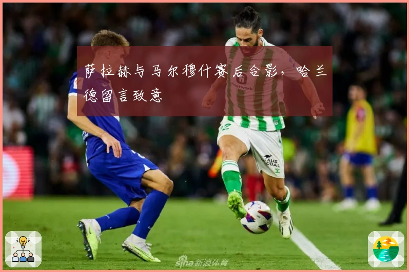 萨拉赫与马尔穆什赛后合影，哈兰德留言致意