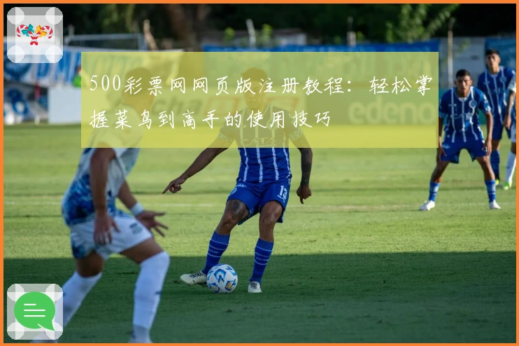 500彩票网网页版注册教程：轻松掌握菜鸟到高手的使用技巧