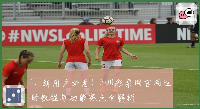 1. 新用户必看！500彩票网官网注册教程与功能亮点全解析